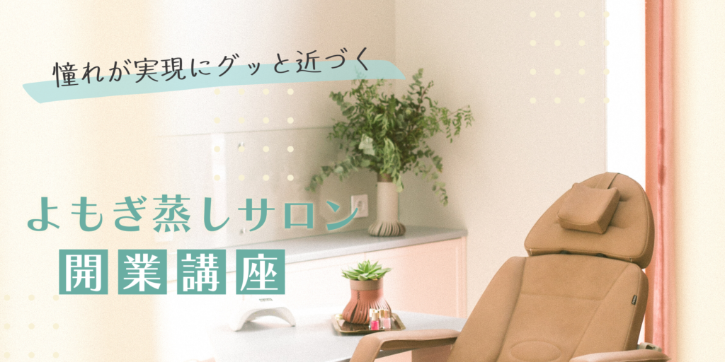 憧れが実現にグッと近づくよもぎ蒸しサロン開業講座です