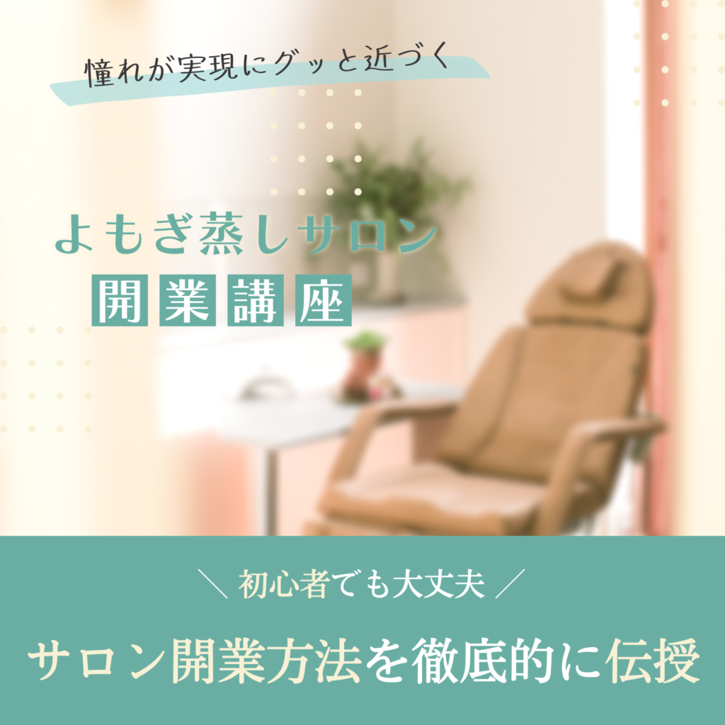 憧れが実現にグッと近づく。よもぎ蒸しサロン開業講座。初心者でも大丈夫。サロン開業方法を徹底的に伝授。
