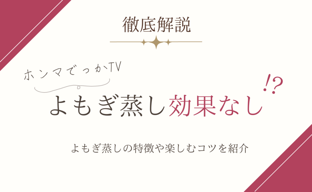 徹底解説！よもぎ蒸しは効果がないって本当？よもぎ蒸しの特徴や楽しむコツも紹介。